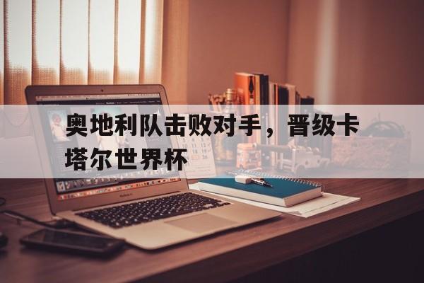 九游体育app-奥地利队击败对手，晋级卡塔尔世界杯