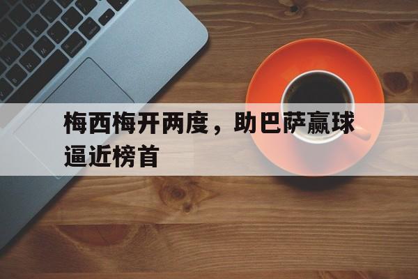 梅西梅开两度，助巴萨赢球逼近榜首
