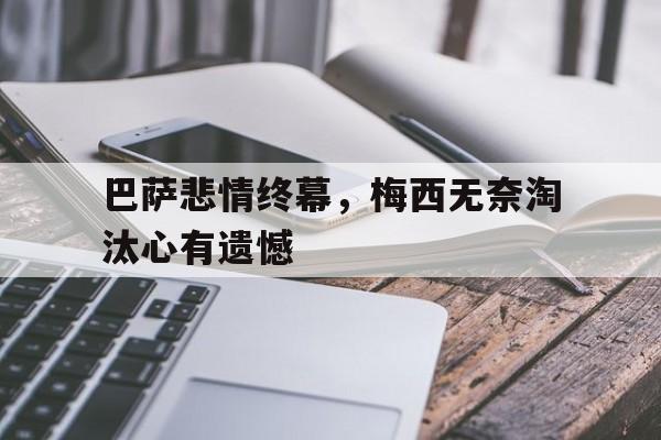巴萨悲情终幕，梅西无奈淘汰心有遗憾