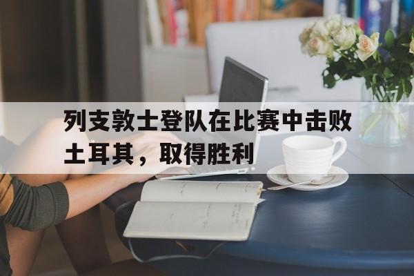 列支敦士登队在比赛中击败土耳其，取得胜利