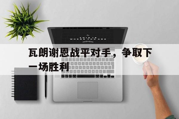 瓦朗谢恩战平对手，争取下一场胜利