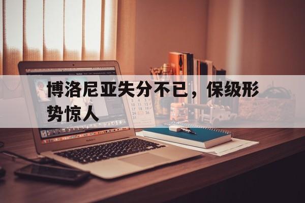 博洛尼亚失分不已，保级形势惊人