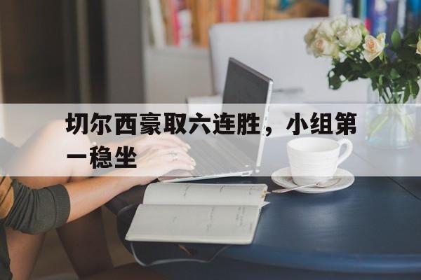 切尔西豪取六连胜，小组第一稳坐