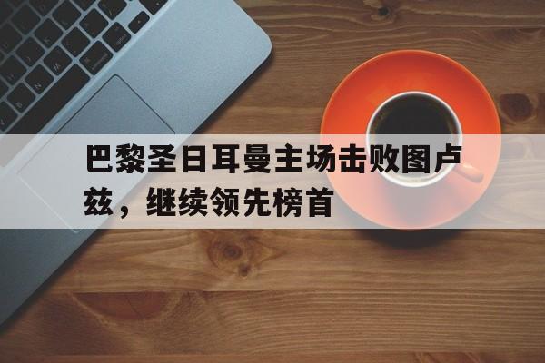 巴黎圣日耳曼主场击败图卢兹，继续领先榜首