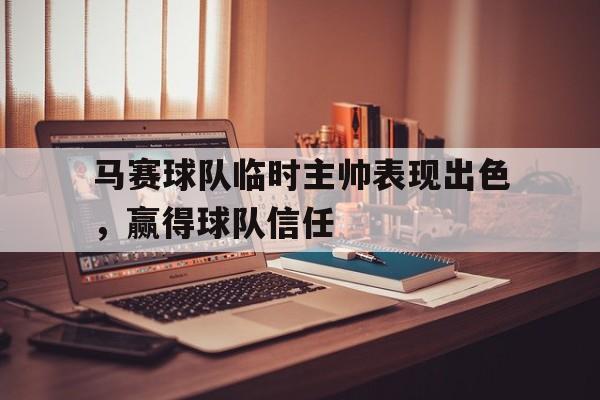 马赛球队临时主帅表现出色，赢得球队信任