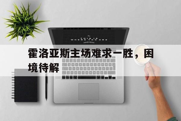 霍洛亚斯主场难求一胜，困境待解