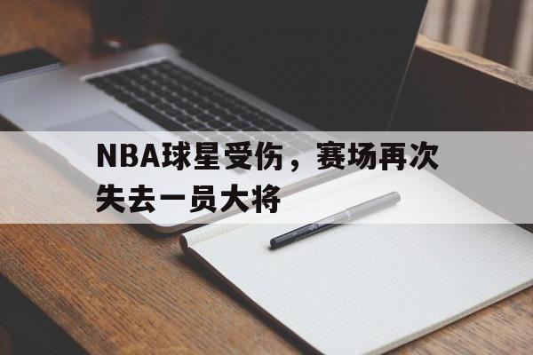 NBA球星受伤，赛场再次失去一员大将
