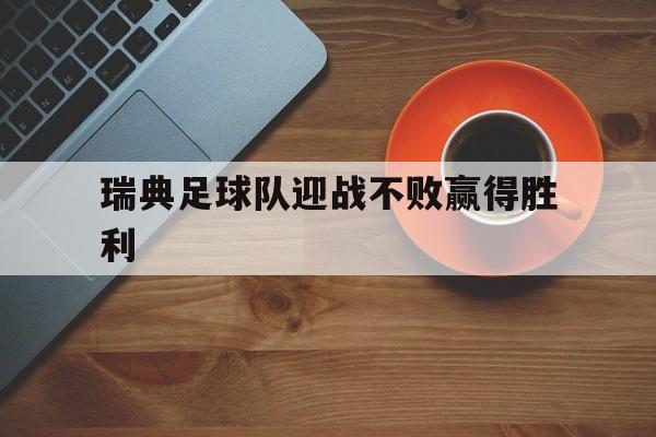 瑞典足球队迎战不败赢得胜利